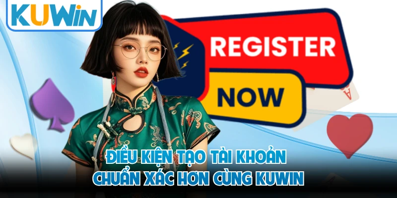 Điều kiện tạo tài khoản chuẩn xác hơn cùng KUWIN 