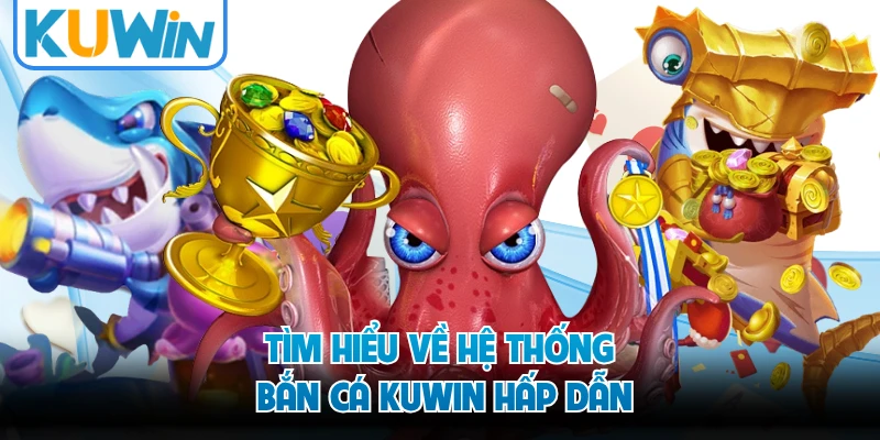 Tìm hiểu về hệ thống bắn cá KUWIN hấp dẫn